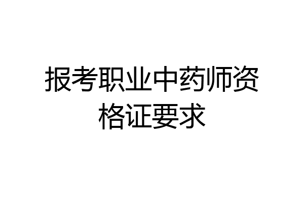 报考职业中药师资格证要求