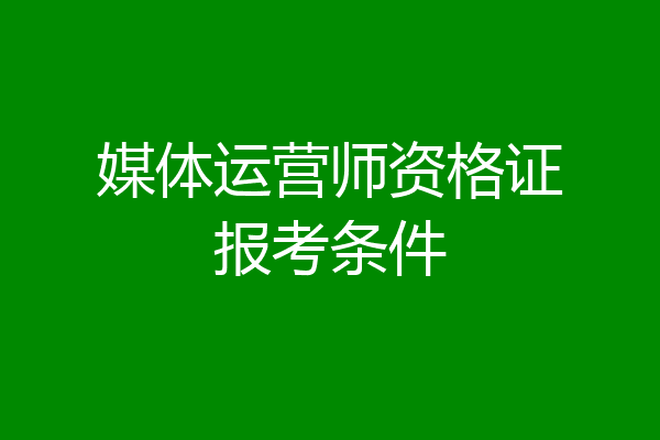 媒体运营师资格证报考条件