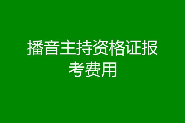 播音主持资格证报考费用