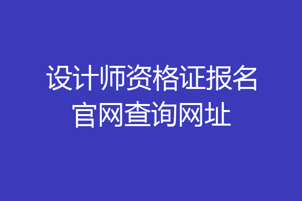 设计师资格证报名官网查询网址
