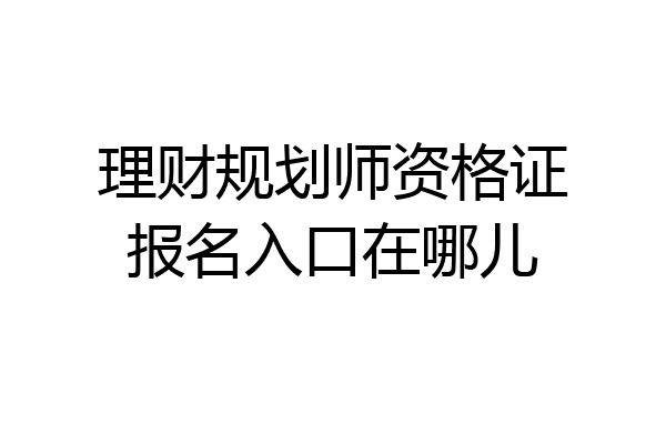 理财规划师资格证报名入口在哪儿
