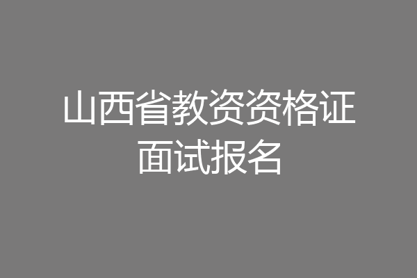 山西省教资资格证面试报名