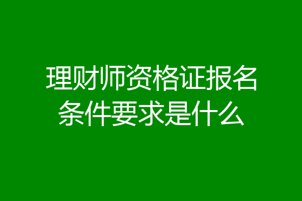理财师资格证报名条件要求是什么