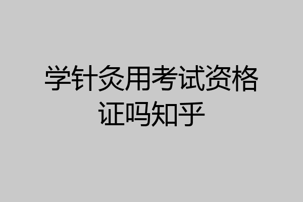 学针灸用考试资格证吗知乎