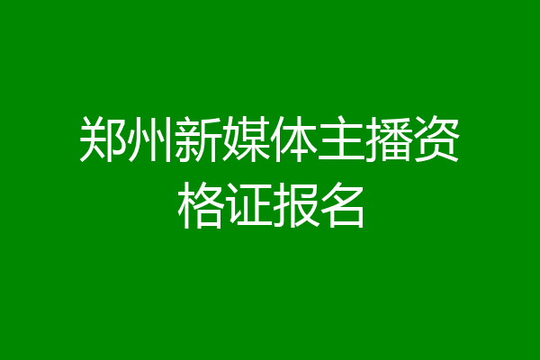 郑州新媒体主播资格证报名