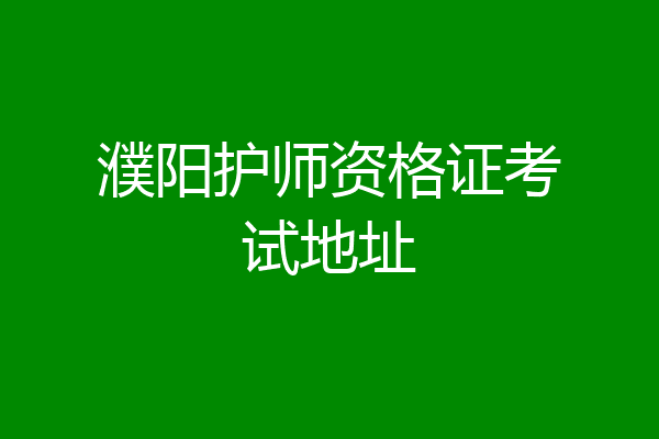濮阳护师资格证考试地址