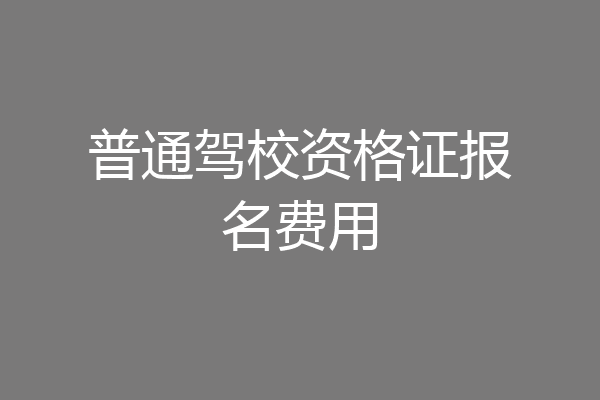 普通驾校资格证报名费用