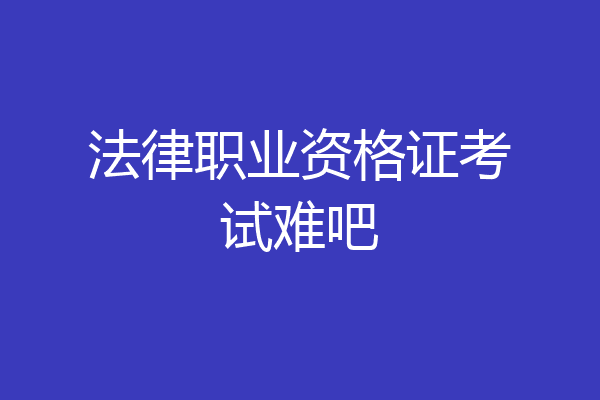 法律职业资格证考试难吧