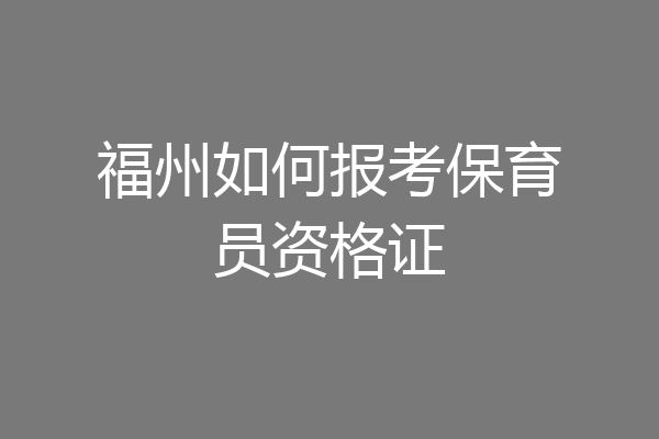福州如何报考保育员资格证