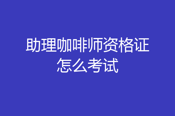 助理咖啡师资格证怎么考试