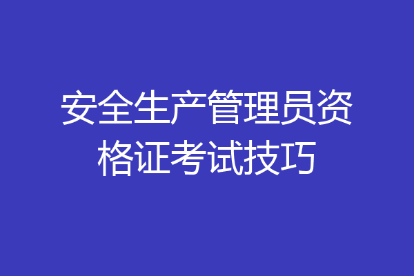 安全生产管理员资格证考试技巧