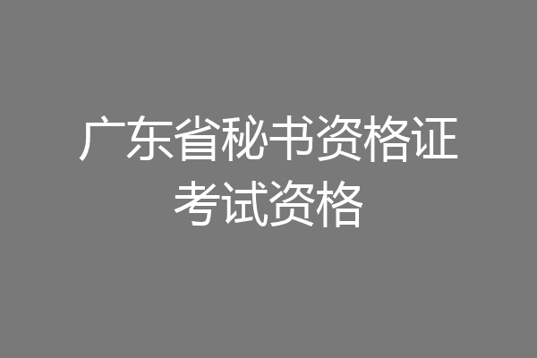 广东省秘书资格证考试资格