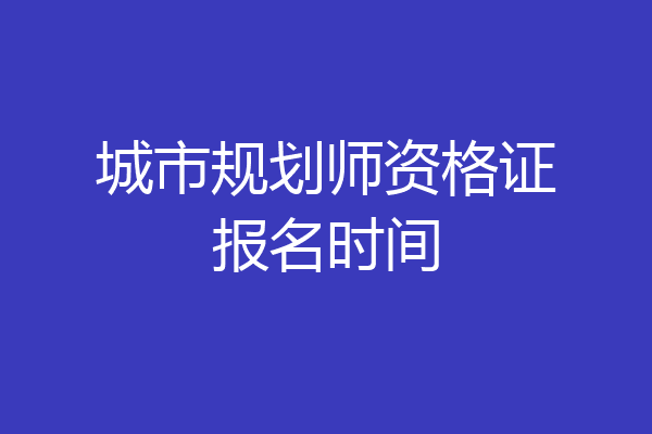 城市规划师资格证报名时间