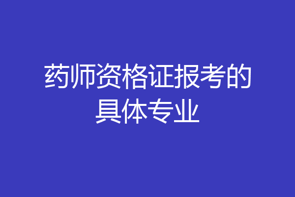 药师资格证报考的具体专业