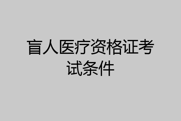 盲人医疗资格证考试条件