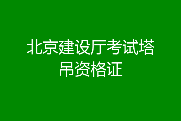 北京建设厅考试塔吊资格证