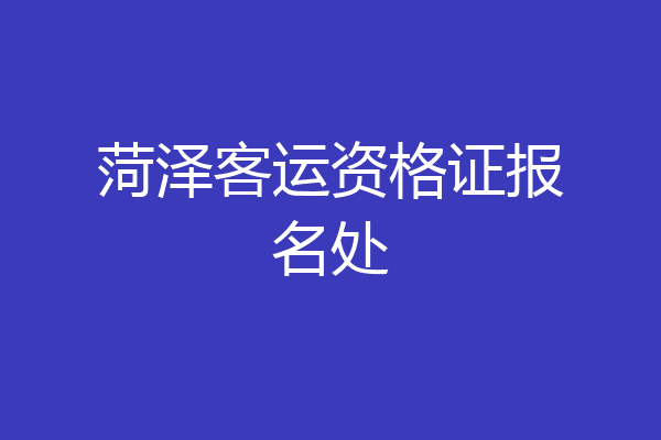 菏泽客运资格证报名处