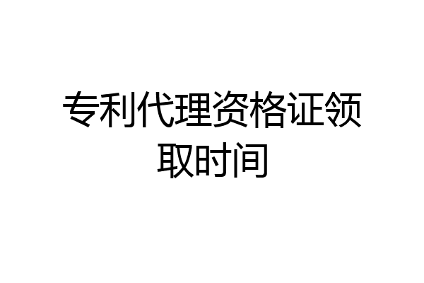 专利代理资格证领取时间