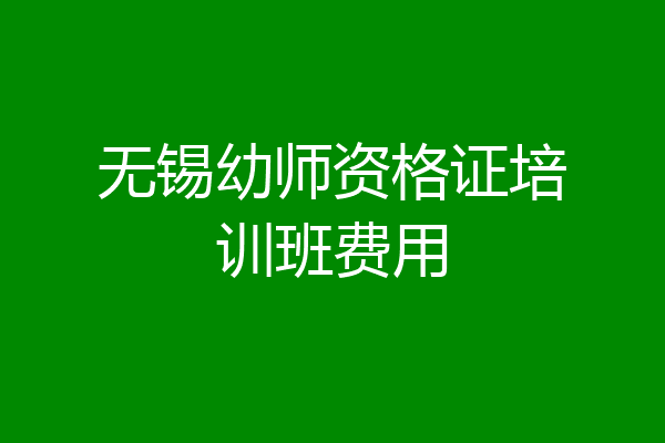 无锡幼师资格证培训班费用