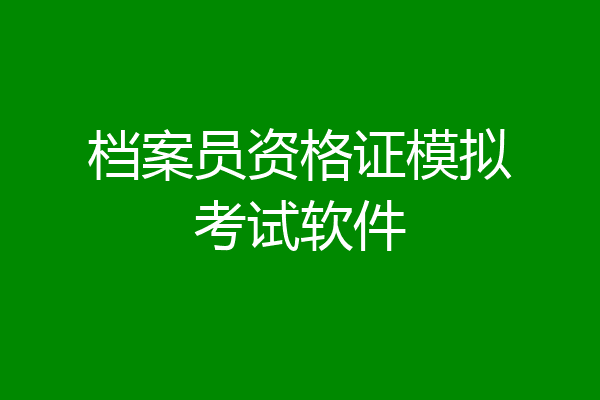 档案员资格证模拟考试软件