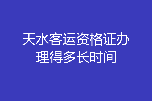 天水客运资格证办理得多长时间