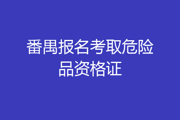 番禺报名考取危险品资格证