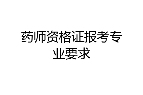 药师资格证报考专业要求