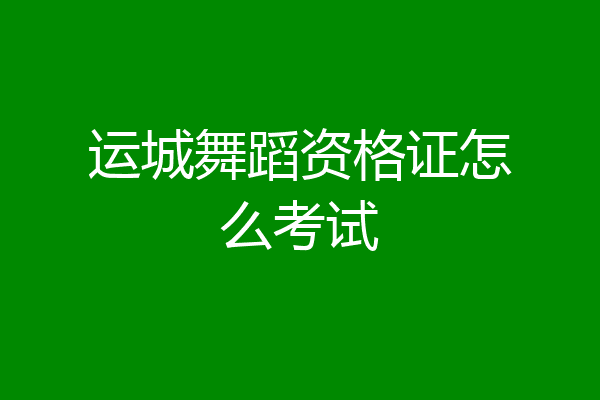 运城舞蹈资格证怎么考试