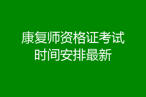 康复师资格证考试时间安排最新