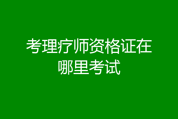 考理疗师资格证在哪里考试