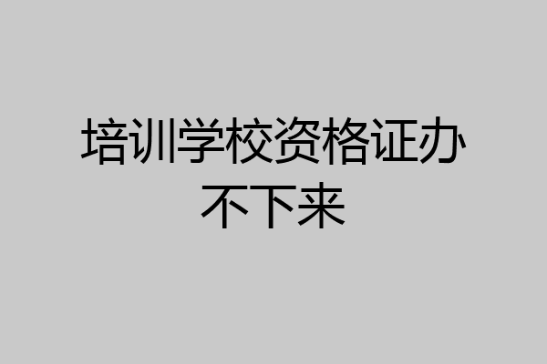 培训学校资格证办不下来