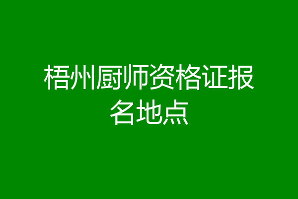 梧州厨师资格证报名地点