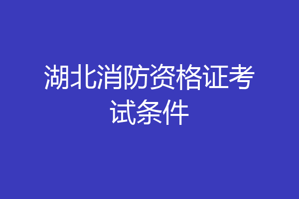 湖北消防资格证考试条件