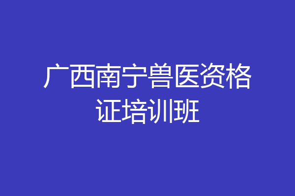 广西南宁兽医资格证培训班