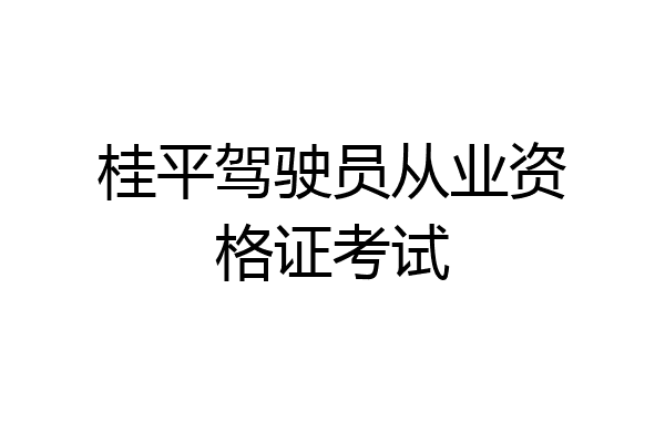 桂平驾驶员从业资格证考试