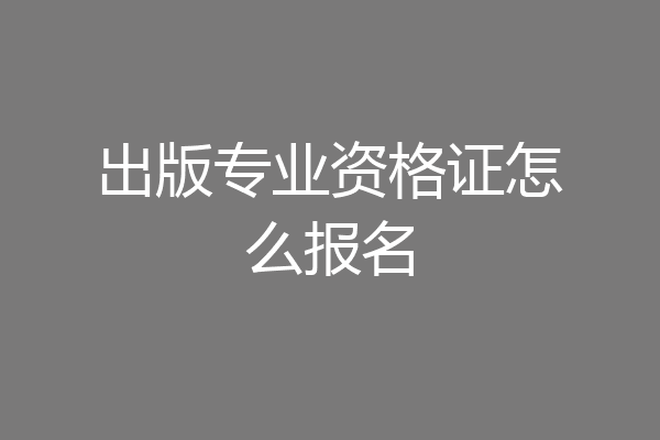 出版专业资格证怎么报名