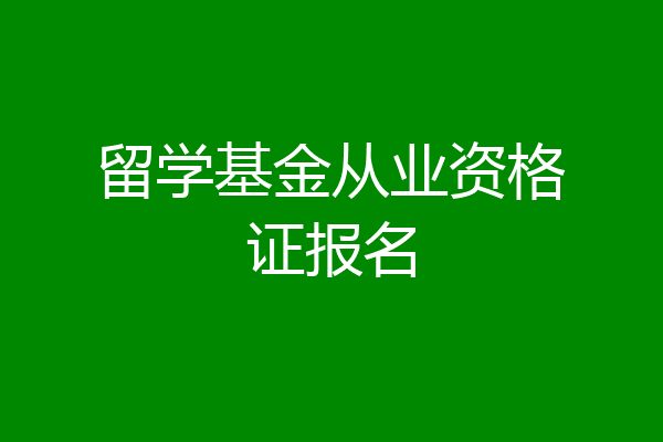 留学基金从业资格证报名