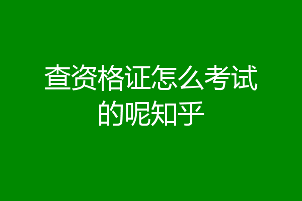 查资格证怎么考试的呢知乎