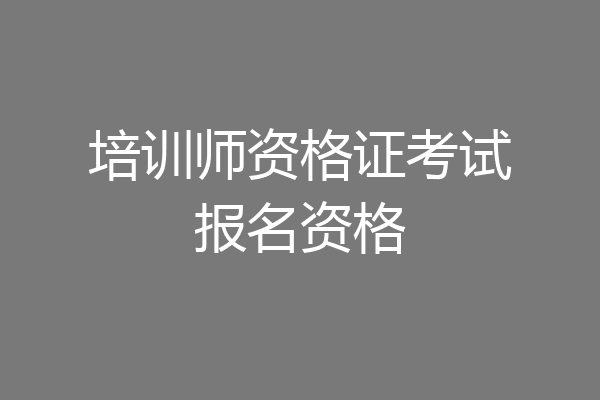 培训师资格证考试报名资格