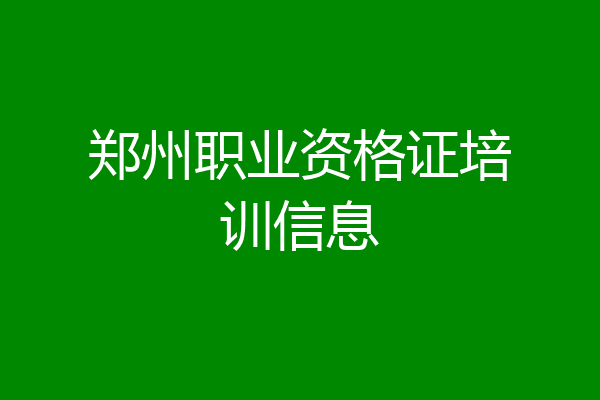 郑州职业资格证培训信息