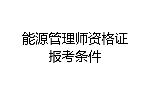 能源管理师资格证报考条件