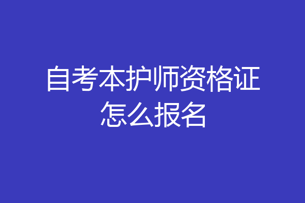 自考本护师资格证怎么报名