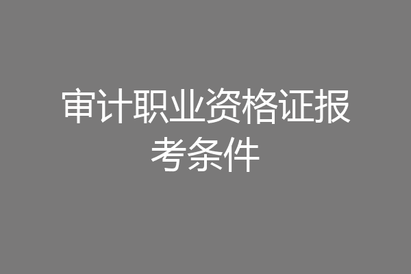 审计职业资格证报考条件