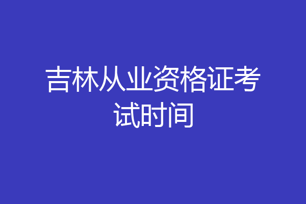 吉林从业资格证考试时间