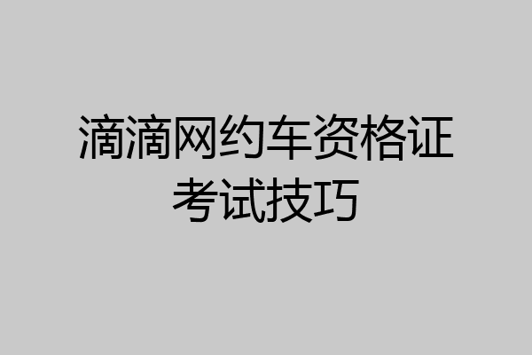 滴滴网约车资格证考试技巧