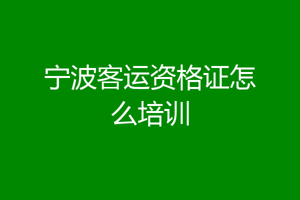 宁波客运资格证怎么培训