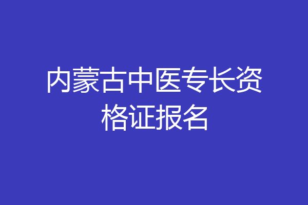 内蒙古中医专长资格证报名