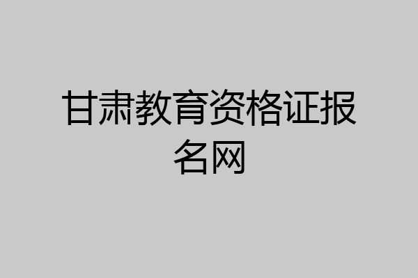 甘肃教育资格证报名网