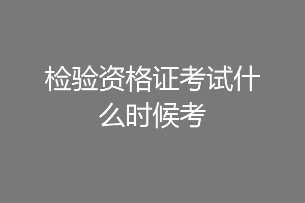 检验资格证考试什么时候考