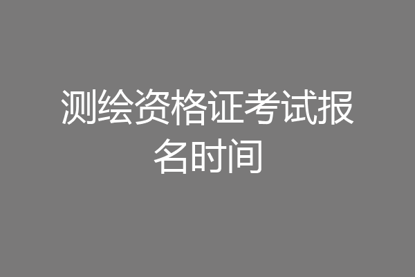 测绘资格证考试报名时间